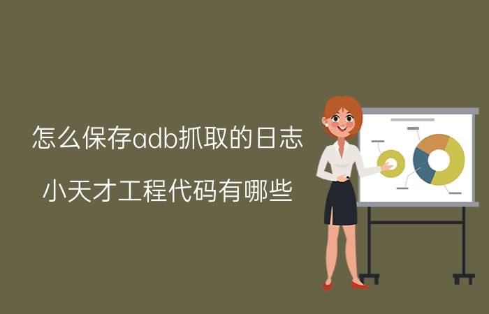 怎么保存adb抓取的日志 小天才工程代码有哪些？